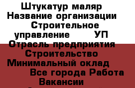 Штукатур-маляр › Название организации ­ Строительное управление №316, УП › Отрасль предприятия ­ Строительство › Минимальный оклад ­ 40 000 - Все города Работа » Вакансии   . Алтайский край,Славгород г.